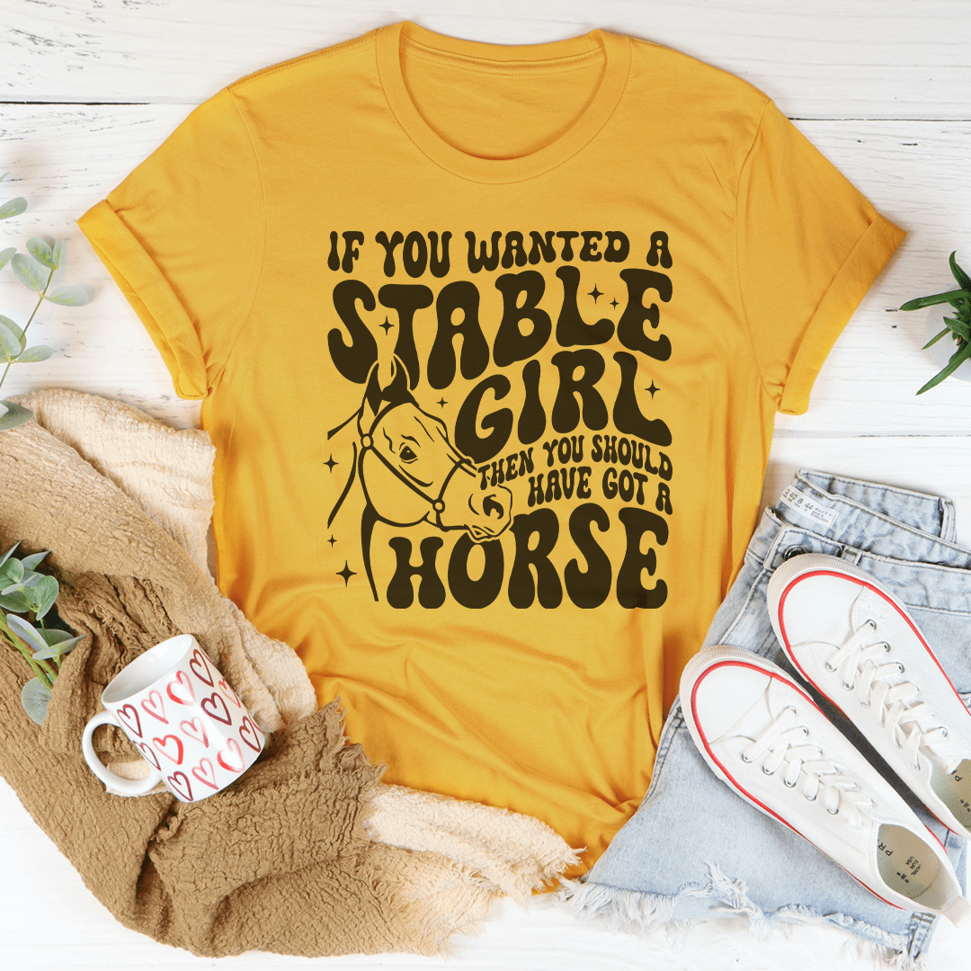 If You Wanted A Stable Girl Then You Should Have Got A Horse Tee
