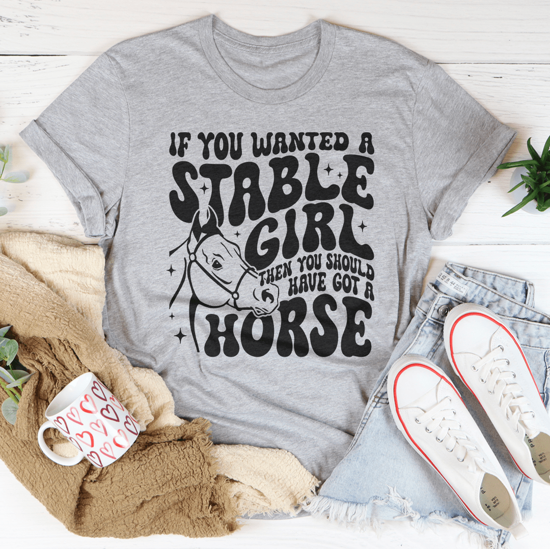 If You Wanted A Stable Girl Then You Should Have Got A Horse Tee
